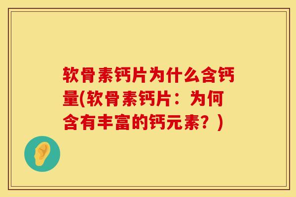 软骨素钙片为什么含钙量(软骨素钙片：为何含有丰富的钙元素？)