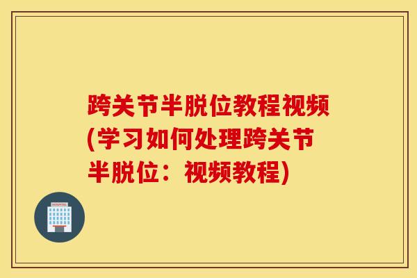 跨关节半脱位教程视频(学习如何处理跨关节半脱位：视频教程)