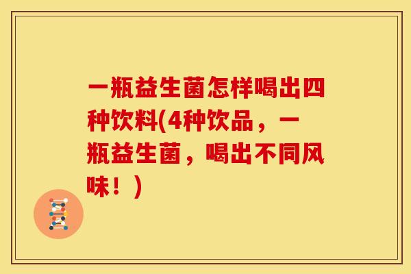 一瓶益生菌怎样喝出四种饮料(4种饮品,一瓶益生菌,喝出不同风味!) 一瓶益生菌怎样喝出四种饮料(4种饮品,一瓶益生菌,喝出不同风味!)