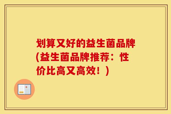 划算又好的益生菌品牌(益生菌品牌推荐：性价比高又高效！)