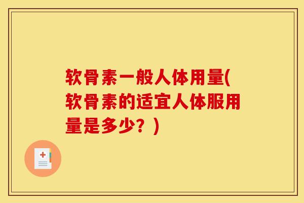 软骨素一般人体用量(软骨素的适宜人体服用量是多少？)
