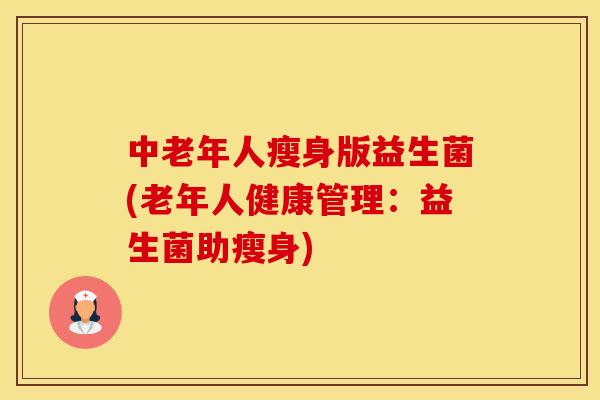 中老年人瘦身版益生菌(老年人健康管理：益生菌助瘦身)
