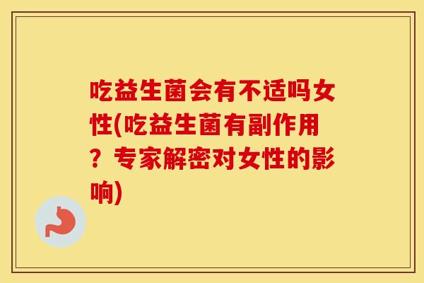 吃益生菌会有不适吗女性(吃益生菌有副作用？专家解密对女性的影响)