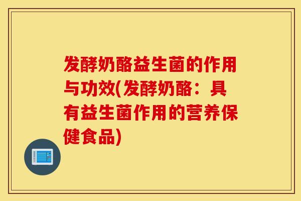 发酵奶酪益生菌的作用与功效(发酵奶酪：具有益生菌作用的营养保健食品)
