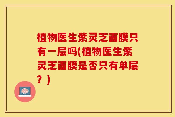 植物医生紫灵芝面膜只有一层吗(植物医生紫灵芝面膜是否只有单层？)