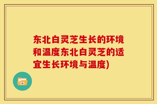东北白灵芝生长的环境和温度东北白灵芝的适宜生长环境与温度)