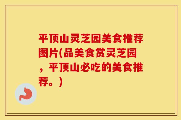 平顶山灵芝园美食推荐图片(品美食赏灵芝园，平顶山必吃的美食推荐。)