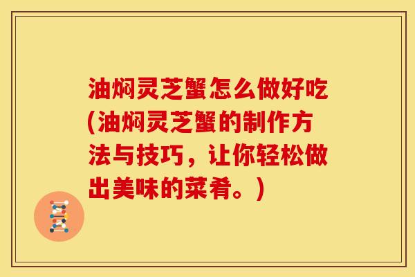 油焖灵芝蟹怎么做好吃(油焖灵芝蟹的制作方法与技巧，让你轻松做出美味的菜肴。)