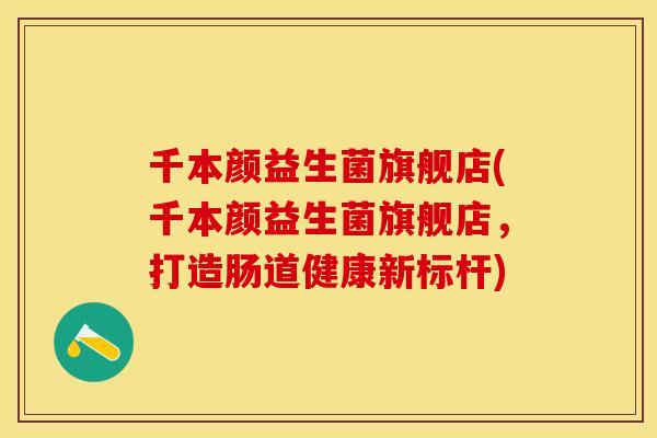 千本颜益生菌旗舰店(千本颜益生菌旗舰店,打造肠道健康新标杆) 千本颜益生菌旗舰店(千本颜益生菌旗舰店,打造肠道健康新标杆)