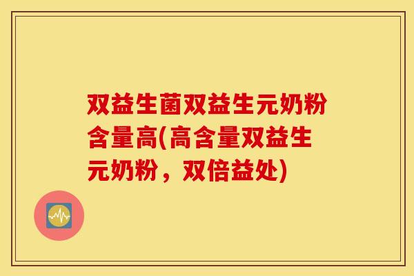 双益生菌双益生元奶粉含量高(高含量双益生元奶粉,双倍益处) 双益生菌双益生元奶粉含量高(高含量双益生元奶粉,双倍益处)