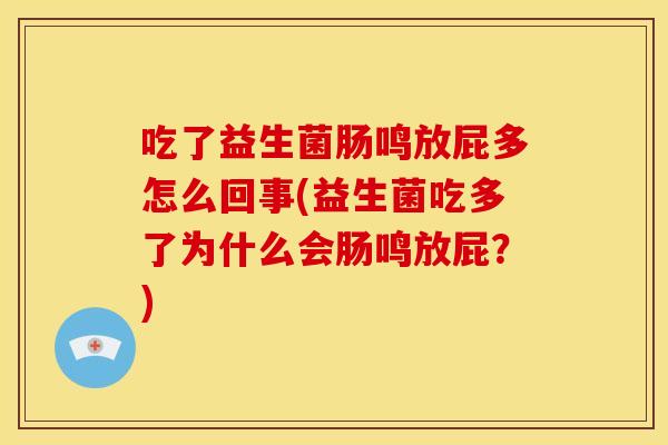 吃了益生菌肠鸣放屁多怎么回事(益生菌吃多了为什么会肠鸣放屁？)