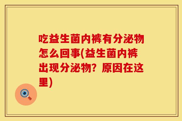 吃益生菌内裤有分泌物怎么回事(益生菌内裤出现分泌物?原因在这里) 吃益生菌内裤有分泌物怎么回事(益生菌内裤出现分泌物?原因在这里)