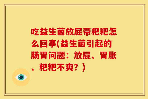 吃益生菌放屁带粑粑怎么回事(益生菌引起的肠胃问题:放屁、胃胀、粑粑不爽?) 吃益生菌放屁带粑粑怎么回事(益生菌引起的肠胃问题:放屁、胃胀、粑粑不爽?)