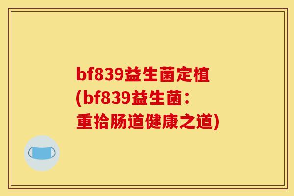bf839益生菌定植(bf839益生菌：重拾肠道健康之道)