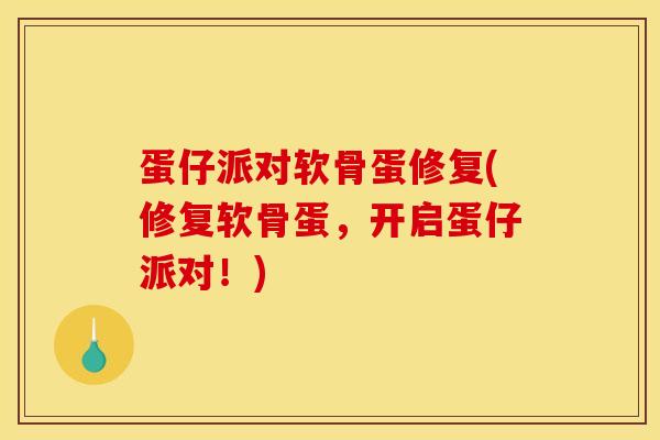 蛋仔派对软骨蛋修复(修复软骨蛋，开启蛋仔派对！)