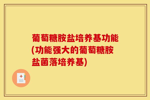 葡萄糖胺盐培养基功能(功能强大的葡萄糖胺盐菌落培养基)