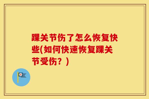 踝关节伤了怎么恢复快些(如何快速恢复踝关节受伤？)