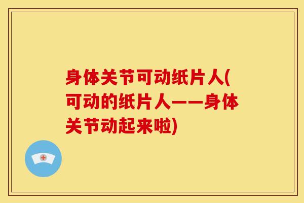 身体关节可动纸片人(可动的纸片人——身体关节动起来啦)