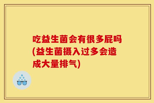 吃益生菌会有很多屁吗(益生菌摄入过多会造成大量排气)