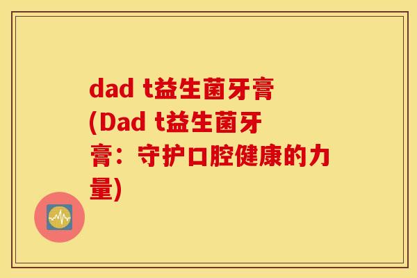 dad t益生菌牙膏(Dad t益生菌牙膏：守护口腔健康的力量)