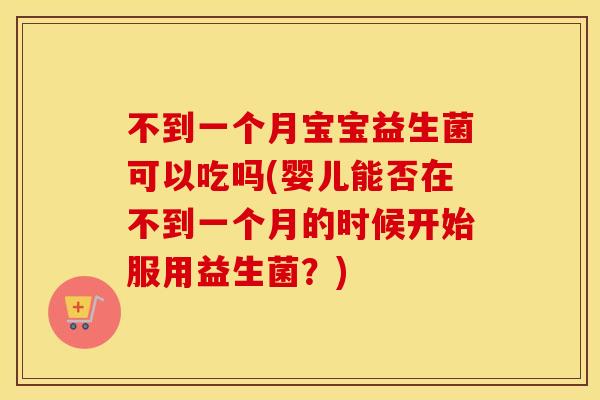 不到一个月宝宝益生菌可以吃吗(婴儿能否在不到一个月的时候开始服用益生菌?) 不到一个月宝宝益生菌可以吃吗(婴儿能否在不到一个月的时候开始服用益生菌?)
