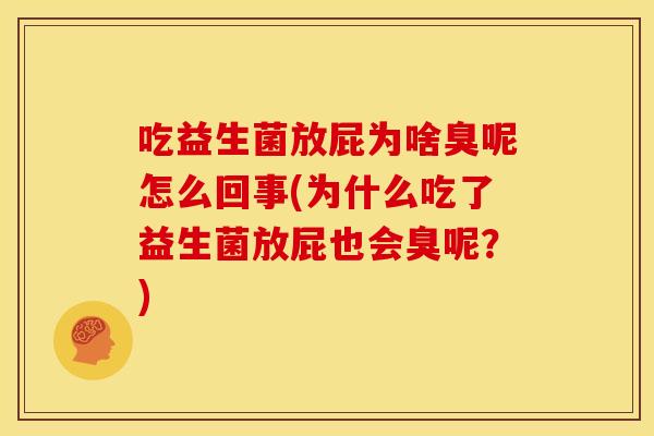 吃益生菌放屁为啥臭呢怎么回事(为什么吃了益生菌放屁也会臭呢?) 吃益生菌放屁为啥臭呢怎么回事(为什么吃了益生菌放屁也会臭呢?)