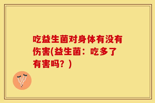 吃益生菌对身体有没有伤害(益生菌：吃多了有害吗？)