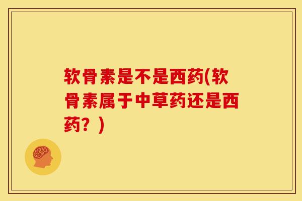 软骨素是不是西药(软骨素属于中草药还是西药？)