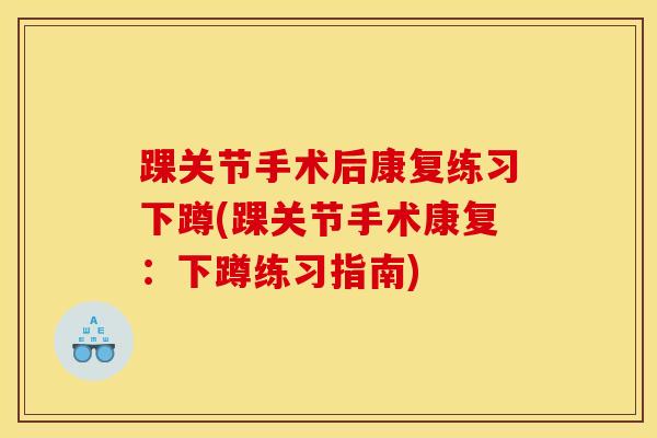 踝关节手术后康复练习下蹲(踝关节手术康复：下蹲练习指南)