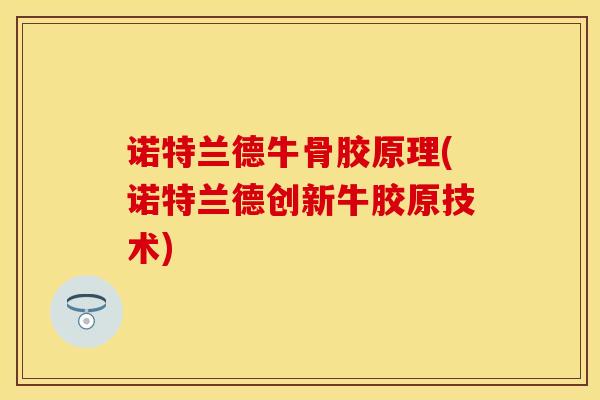 诺特兰德牛骨胶原理(诺特兰德创新牛胶原技术)