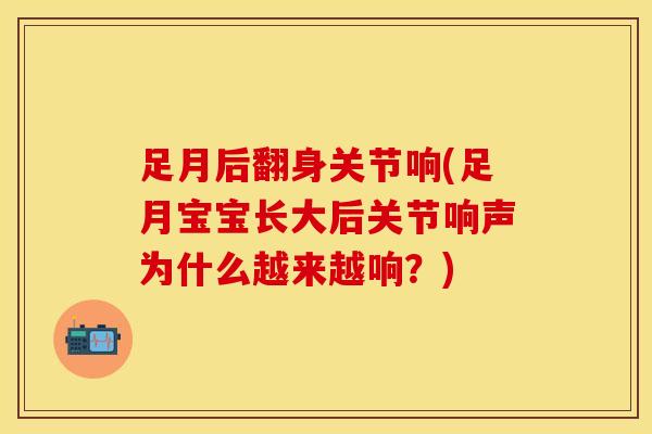 足月后翻身关节响(足月宝宝长大后关节响声为什么越来越响？)