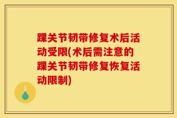 踝关节韧带修复术后活动受限(术后需注意的踝关节韧带修复恢复活动限制)