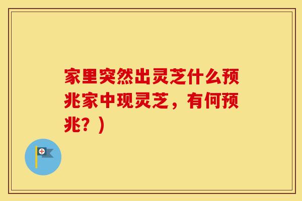 家里突然出灵芝什么预兆家中现灵芝，有何预兆？)