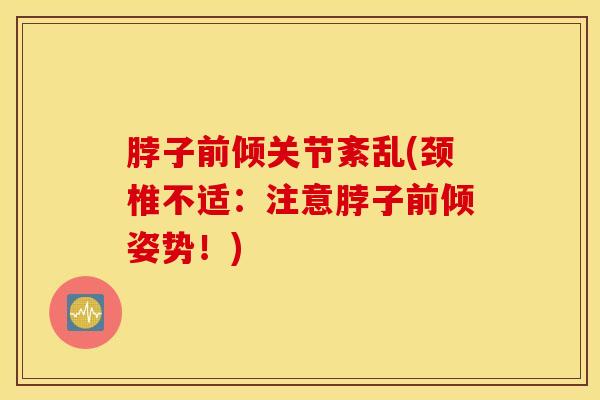 脖子前倾关节紊乱(颈椎不适：注意脖子前倾姿势！)