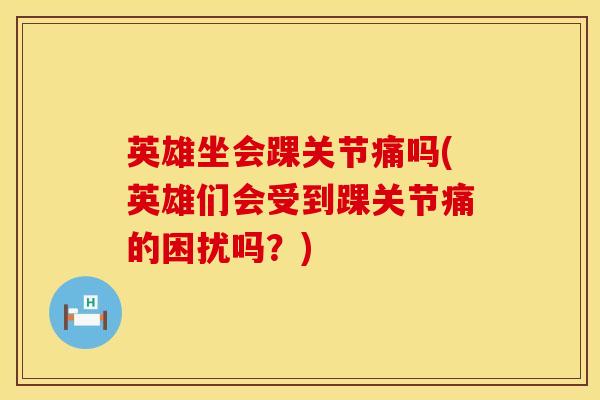 英雄坐会踝关节痛吗(英雄们会受到踝关节痛的困扰吗？)