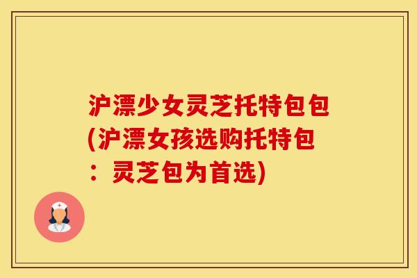 沪漂少女灵芝托特包包(沪漂女孩选购托特包：灵芝包为首选)