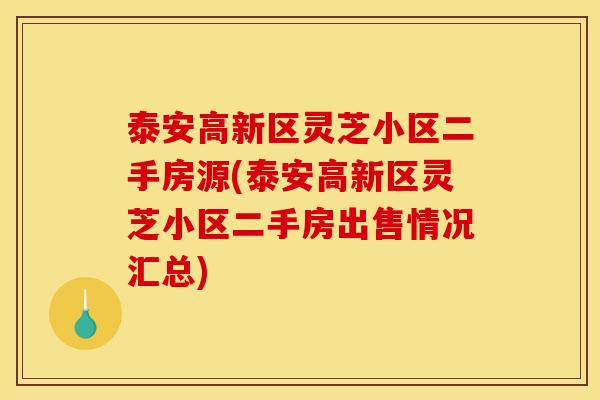 泰安高新区灵芝小区二手房源(泰安高新区灵芝小区二手房出售情况汇总)
