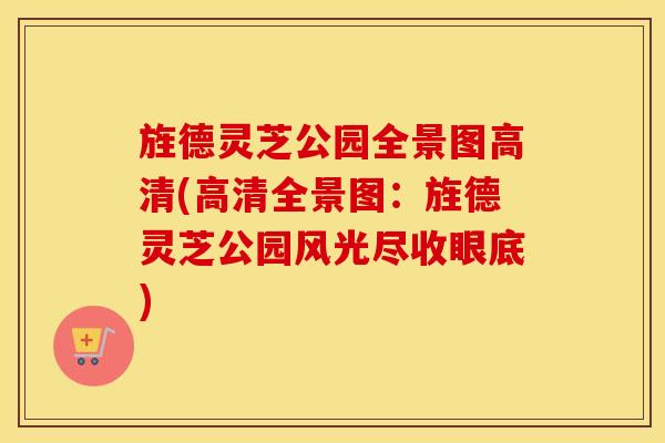 旌德灵芝公园全景图高清(高清全景图：旌德灵芝公园风光尽收眼底)