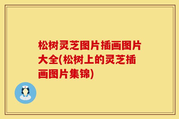 松树灵芝图片插画图片大全(松树上的灵芝插画图片集锦)
