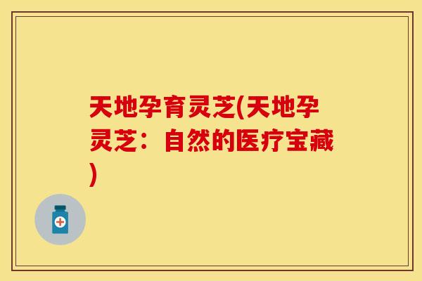 天地孕育灵芝(天地孕灵芝：自然的医疗宝藏)