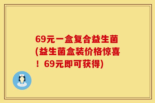 69元一盒复合益生菌(益生菌盒装价格惊喜！69元即可获得)