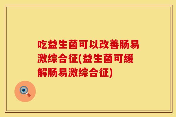 吃益生菌可以改善肠易激综合征(益生菌可缓解肠易激综合征)