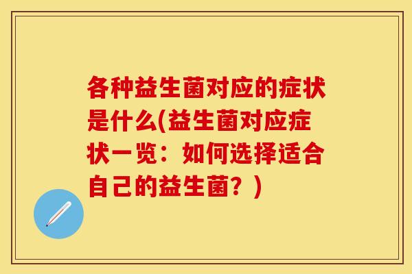 各种益生菌对应的症状是什么(益生菌对应症状一览：如何选择适合自己的益生菌？)