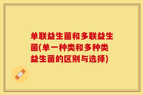单联益生菌和多联益生菌(单一种类和多种类益生菌的区别与选择)