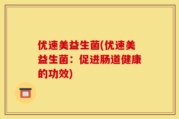 优速美益生菌(优速美益生菌：促进肠道健康的功效)