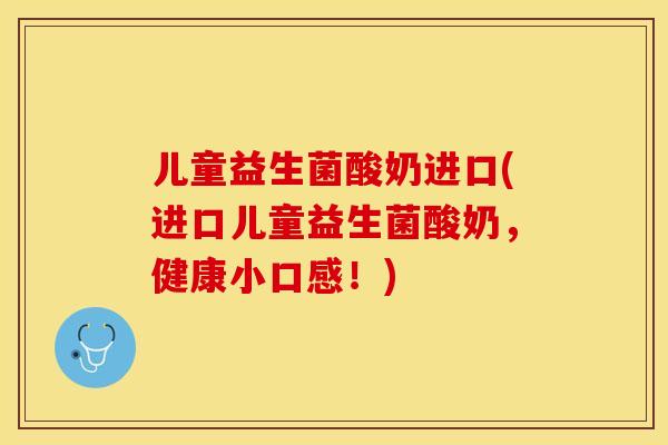 儿童益生菌酸奶进口(进口儿童益生菌酸奶,健康小口感!) 儿童益生菌酸奶进口(进口儿童益生菌酸奶,健康小口感!)