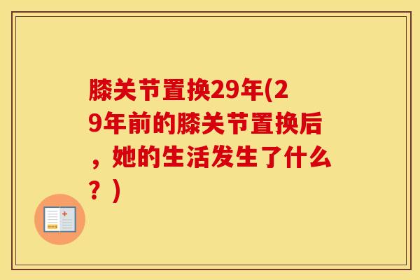 膝关节置换29年(29年前的膝关节置换后,她的生活发生了什么?) 膝关节置换29年(29年前的膝关节置换后,她的生活发生了什么?)