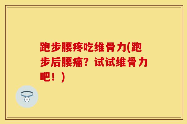 跑步腰疼吃维骨力(跑步后腰痛？试试维骨力吧！)