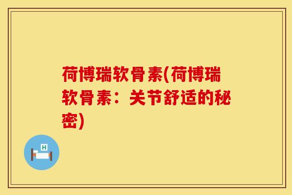 荷博瑞软骨素(荷博瑞软骨素：关节舒适的秘密)