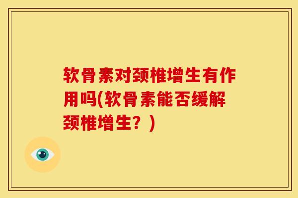 软骨素对颈椎增生有作用吗(软骨素能否缓解颈椎增生？)